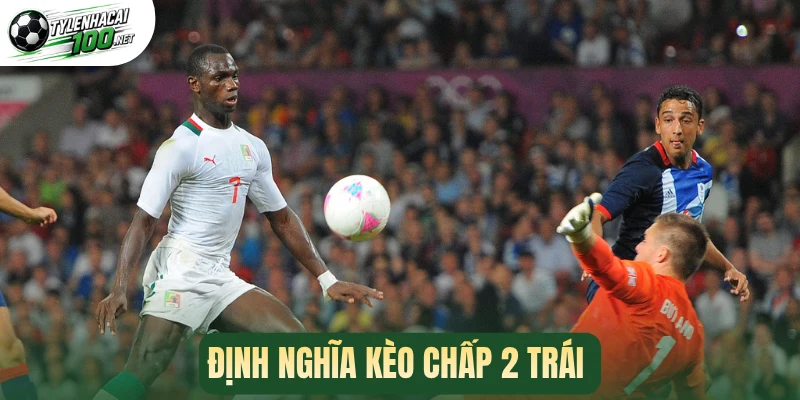 Kèo Chấp 2 Trái - Phương Pháp Chốt Kèo Thơm Chuẩn Cao Thủ 1 Định nghĩa kèo chấp 2 trái
