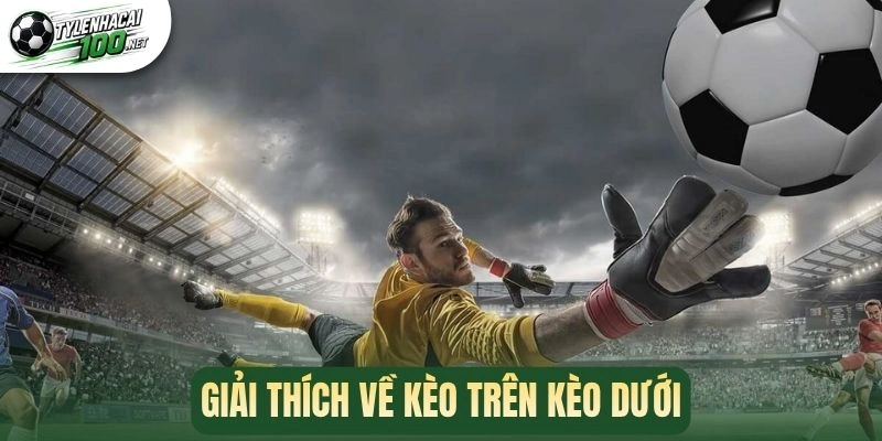 Kèo Trên Kèo Dưới - Bí Quyết Chốt Kèo Cực Hay Trong Trận 1 Giải thích về kèo trên kèo dưới