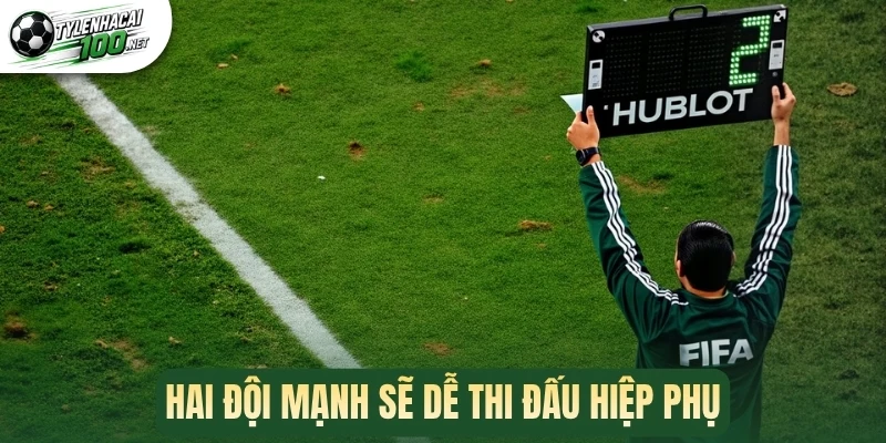 Kèo Có Hiệp Phụ - Đọc Vị Trận Đấu Để Thắng Kèo Cược Hấp Dẫn 3 Hai đội mạnh sẽ dễ thi đấu hiệp phụ