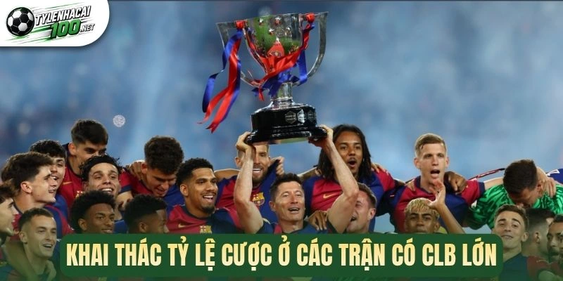 Khai thác tỷ lệ cược ở các trận có CLB lớn