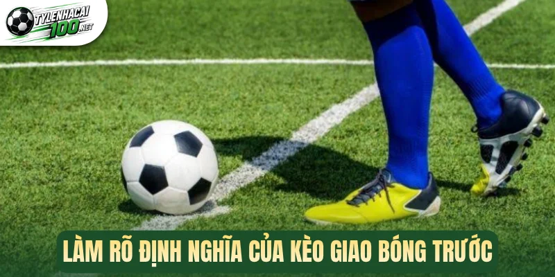 Làm rõ định nghĩa của kèo giao bóng trước