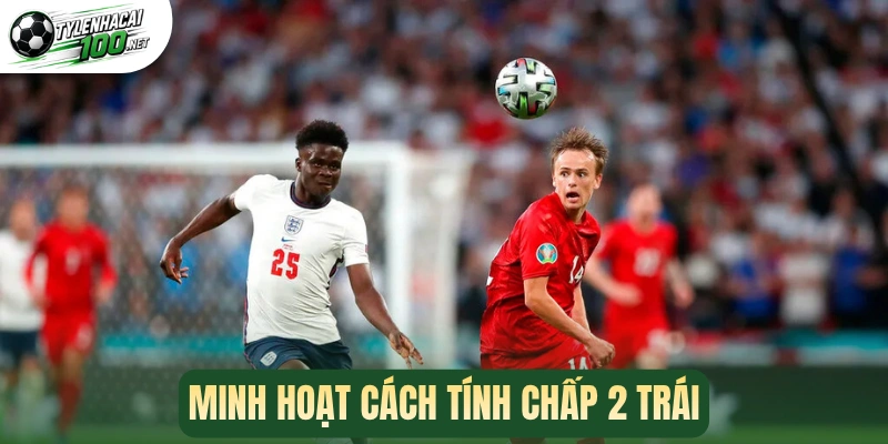 Kèo Chấp 2 Trái - Phương Pháp Chốt Kèo Thơm Chuẩn Cao Thủ 2 Minh hoạt cách tính chấp 2 trái