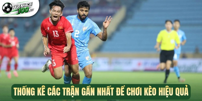 Kèo Kick Off - Bắt Nhịp Giao Bóng, Đón Đầu Chiến Thắng 3 Thống kê các trận gần nhất để chơi kèo hiệu quả