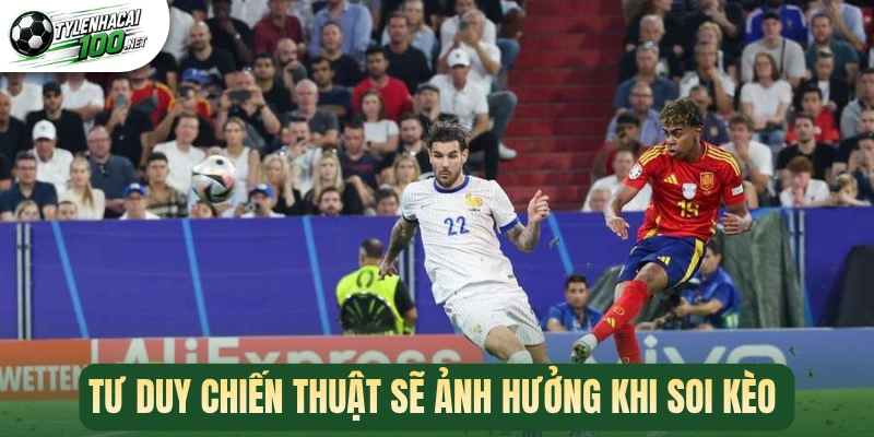 Tư duy chiến thuật sẽ ảnh hưởng khi soi kèo 