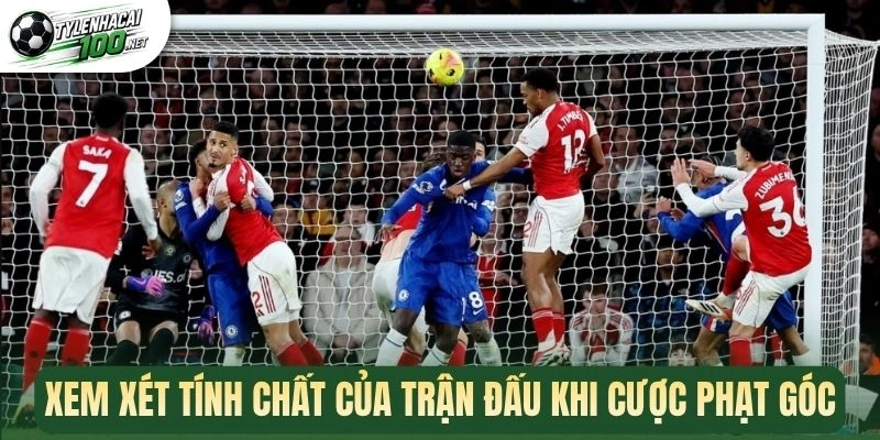 Kèo Phạt Góc - Bí Quyết Soi Kèo Thắng Đậm Mỗi Trận Bóng 3 Xem xét tính chất của trận đấu khi cược phạt góc