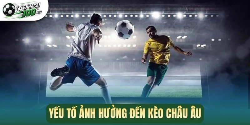 Kèo Châu Âu - Bí Quyết Chinh Phục Kèo Tăng Phần Thắng 2 Yếu tố ảnh hưởng đến kèo châu Âu