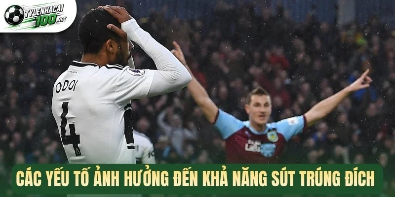 Các yếu tố ảnh hưởng đến khả năng sút trúng đích 
