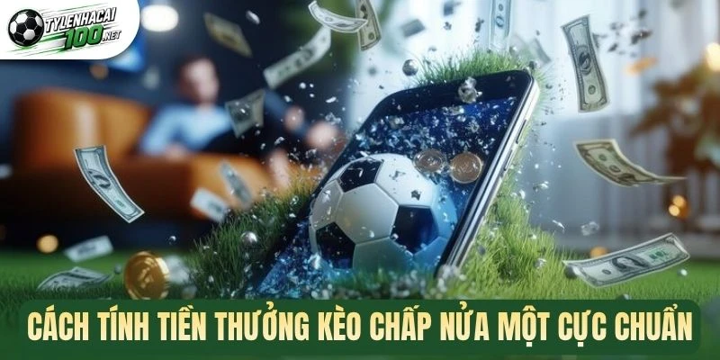Kèo Chấp Nửa Một - Kinh Nghiệm Chốt Kèo Ngon Từ Cao Thủ 2 Cách tính tiền thưởng kèo chấp nửa một cực chuẩn