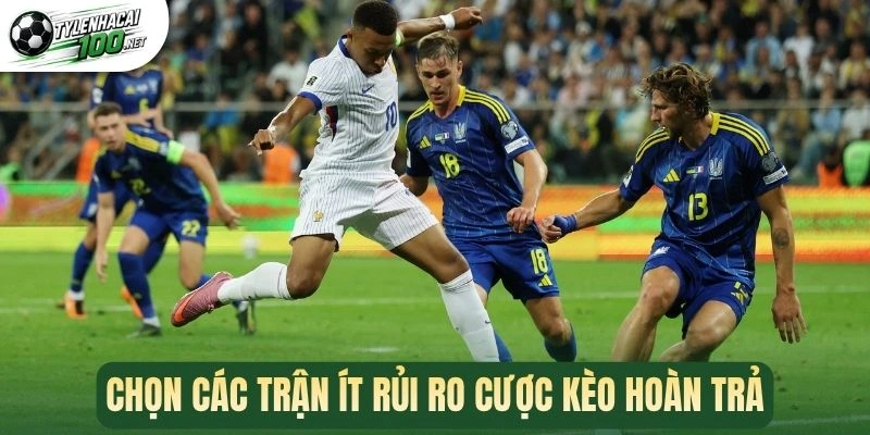 Kèo Hoàn Trả - Bí Kíp Tối Chinh Phục Kèo Thơm Mỗi Trận 3 Chọn các trận ít rủi ro cược kèo hoàn trả