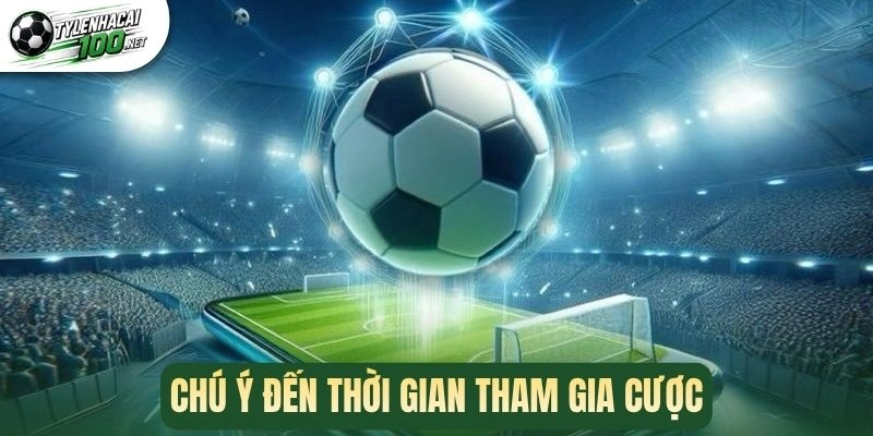 Kèo Thơm - Kinh Nghiệm Săn Kèo Ngon Nhận Thưởng Lớn 3 Chú ý đến thời gian tham gia cược