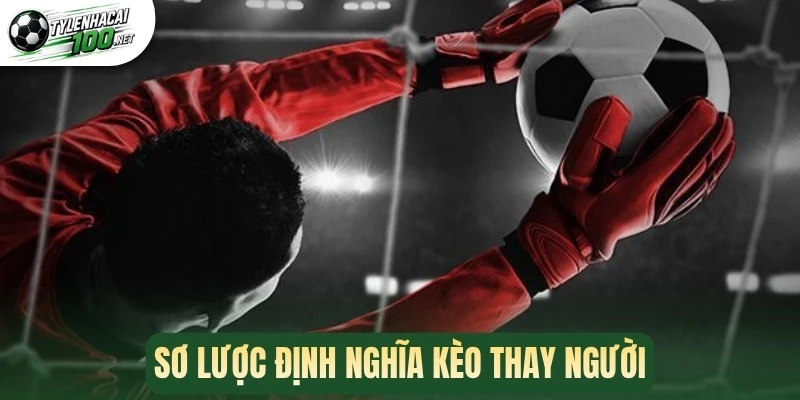 Kèo Thay Người - Bí Quyết Chốt Kèo Ngon Mỗi Trận Bóng 1 Sơ lược định nghĩa kèo thay người