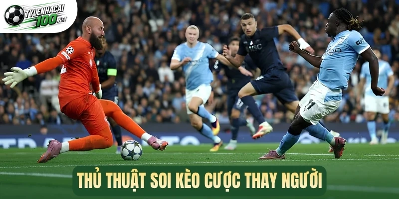 Kèo Thay Người - Bí Quyết Chốt Kèo Ngon Mỗi Trận Bóng 3 Thủ thuật soi kèo cược thay người